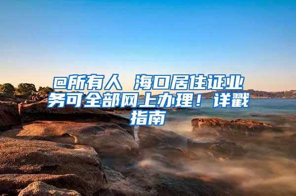 @所有人 海口居住证业务可全部网上办理！详戳指南→