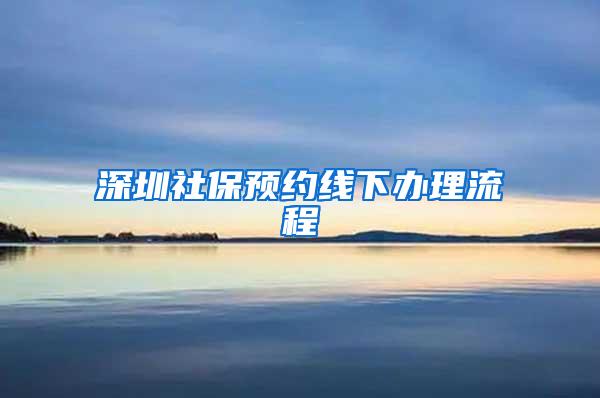 深圳社保预约线下办理流程