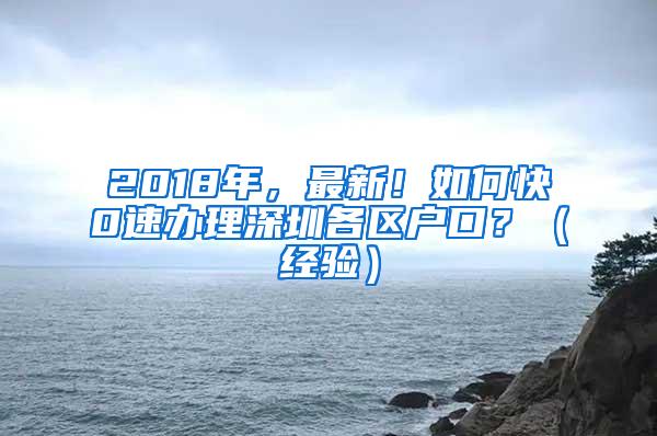 2018年，最新！如何快0速办理深圳各区户口？（经验）