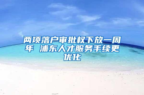 两项落户审批权下放一周年 浦东人才服务手续更优化