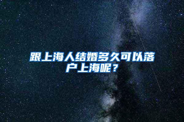 跟上海人结婚多久可以落户上海呢？