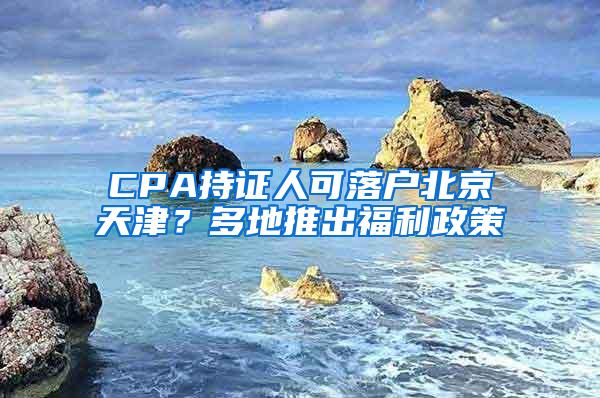 CPA持证人可落户北京天津？多地推出福利政策