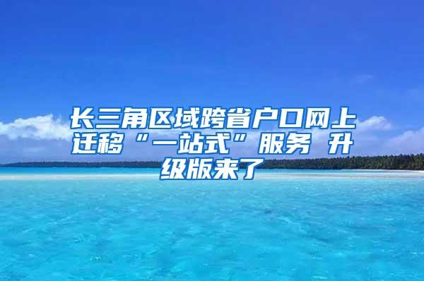 长三角区域跨省户口网上迁移“一站式”服务 升级版来了