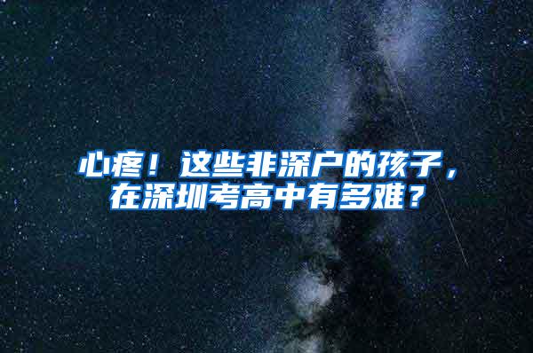 心疼！这些非深户的孩子，在深圳考高中有多难？