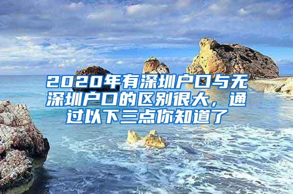 2020年有深圳户口与无深圳户口的区别很大，通过以下三点你知道了