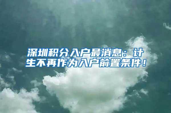 深圳积分入户最消息：计生不再作为入户前置条件！