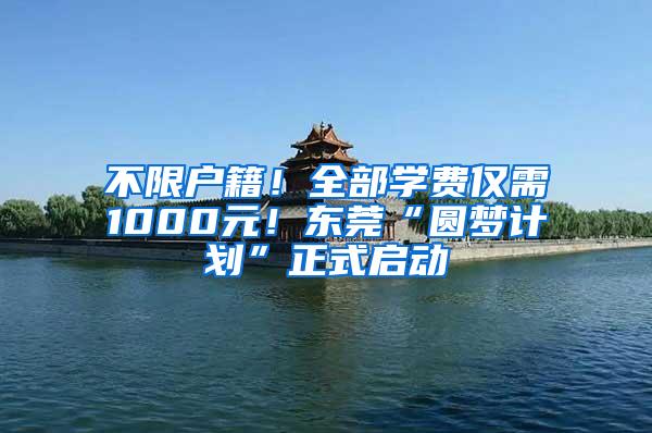 不限户籍！全部学费仅需1000元！东莞“圆梦计划”正式启动