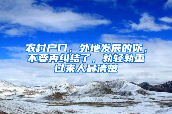 农村户口，外地发展的你，不要再纠结了，孰轻孰重过来人最清楚