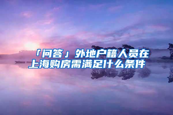 「问答」外地户籍人员在上海购房需满足什么条件