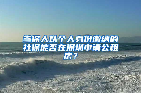 参保人以个人身份缴纳的社保能否在深圳申请公租房？