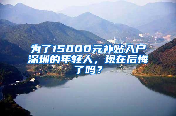 为了15000元补贴入户深圳的年轻人，现在后悔了吗？