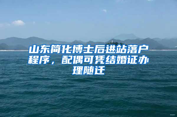 山东简化博士后进站落户程序，配偶可凭结婚证办理随迁