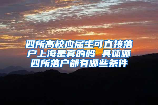 四所高校应届生可直接落户上海是真的吗 具体哪四所落户都有哪些条件