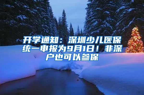 开学通知：深圳少儿医保统一申报为9月1日！非深户也可以参保