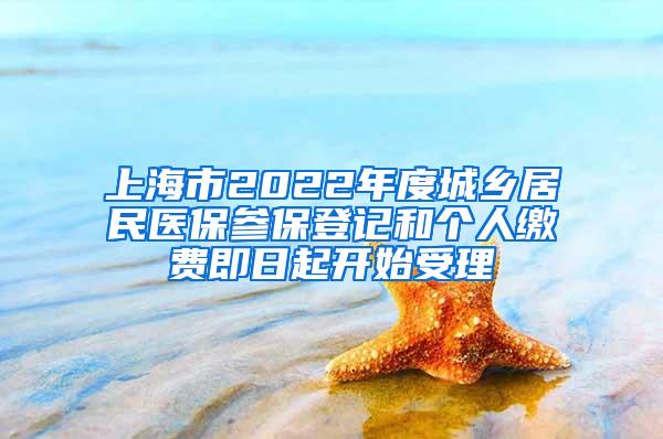 上海市2022年度城乡居民医保参保登记和个人缴费即日起开始受理