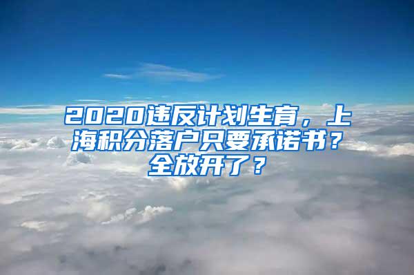 2020违反计划生育，上海积分落户只要承诺书？全放开了？