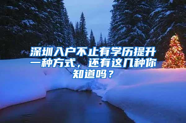 深圳入户不止有学历提升一种方式，还有这几种你知道吗？