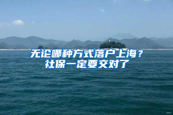 无论哪种方式落户上海？社保一定要交对了