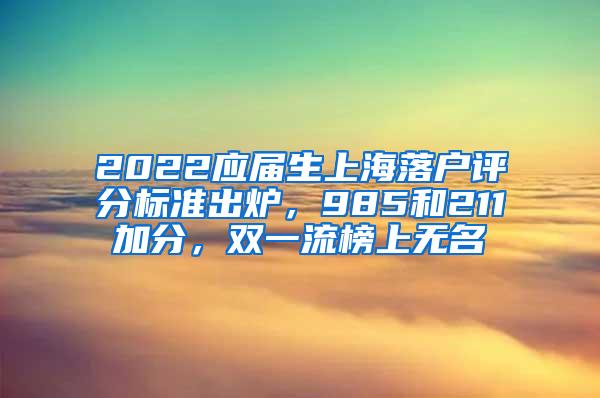 2022应届生上海落户评分标准出炉，985和211加分，双一流榜上无名