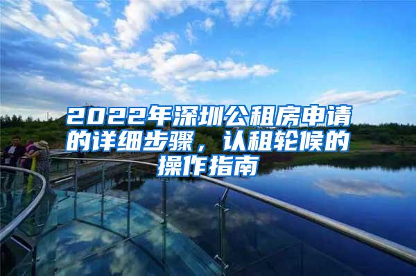 2022年深圳公租房申请的详细步骤，认租轮候的操作指南