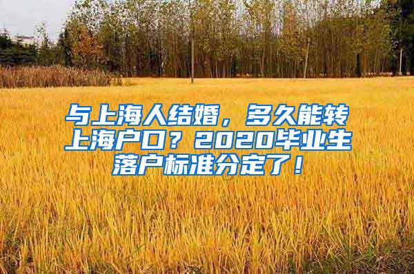 与上海人结婚，多久能转上海户口？2020毕业生落户标准分定了！