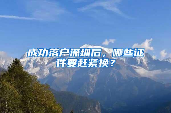 成功落户深圳后，哪些证件要赶紧换？