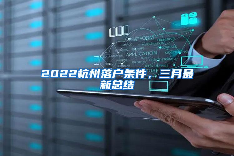 2022杭州落户条件，三月最新总结