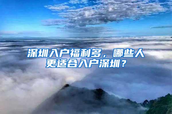 深圳入户福利多，哪些人更适合入户深圳？