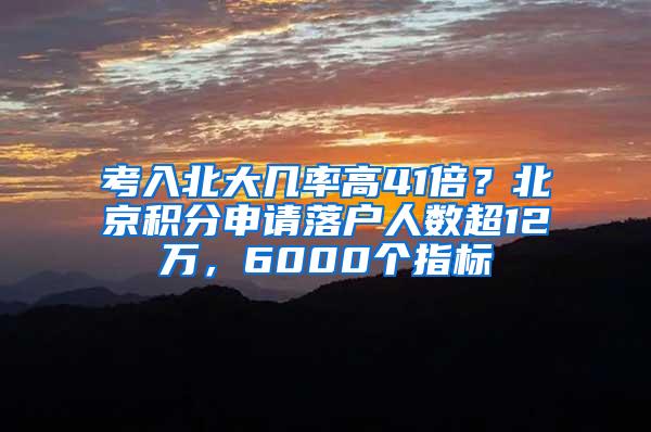 考入北大几率高41倍？北京积分申请落户人数超12万，6000个指标