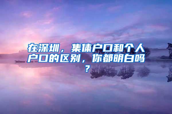 在深圳，集体户口和个人户口的区别，你都明白吗？