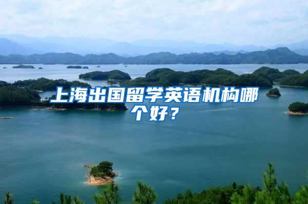 上海出国留学英语机构哪个好？