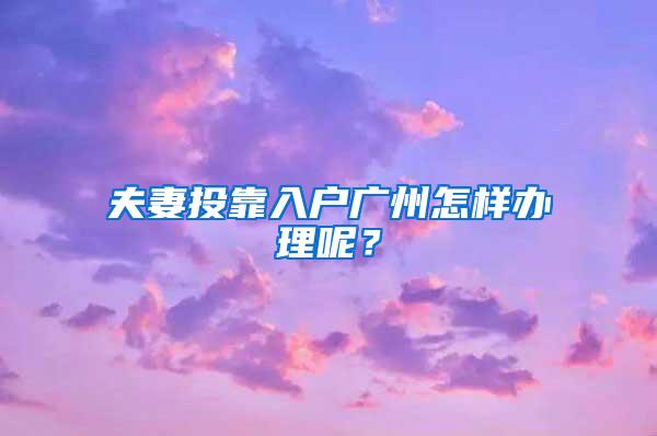 夫妻投靠入户广州怎样办理呢？