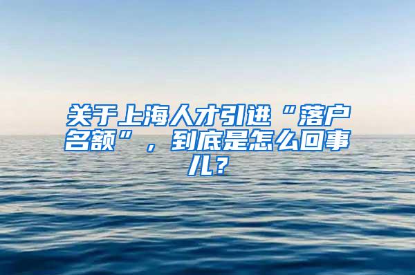 关于上海人才引进“落户名额”，到底是怎么回事儿？