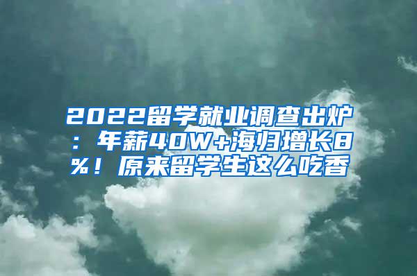 2022留学就业调查出炉：年薪40W+海归增长8%！原来留学生这么吃香