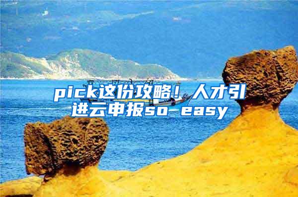 pick这份攻略！人才引进云申报so easy