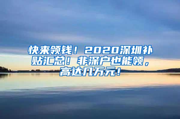 快来领钱！2020深圳补贴汇总！非深户也能领，高达几万元！