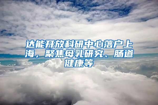 达能开放科研中心落户上海，聚焦母乳研究、肠道健康等