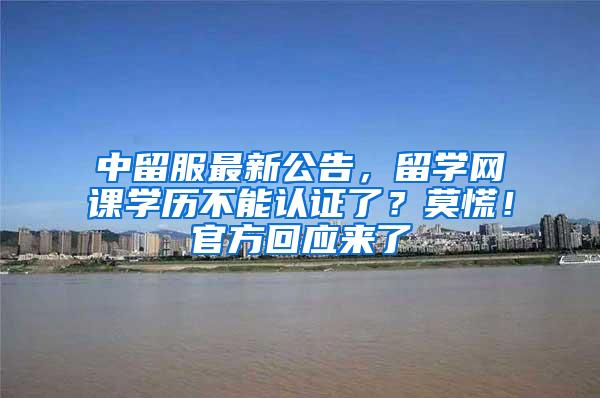 中留服最新公告，留学网课学历不能认证了？莫慌！官方回应来了