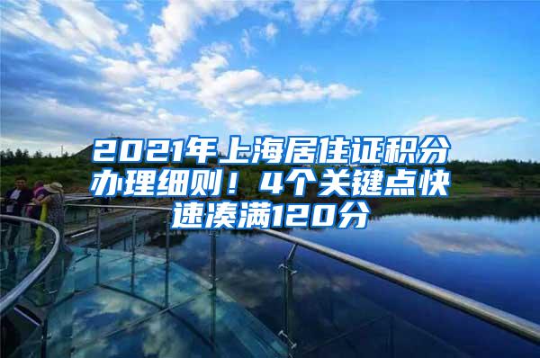 2021年上海居住证积分办理细则！4个关键点快速凑满120分