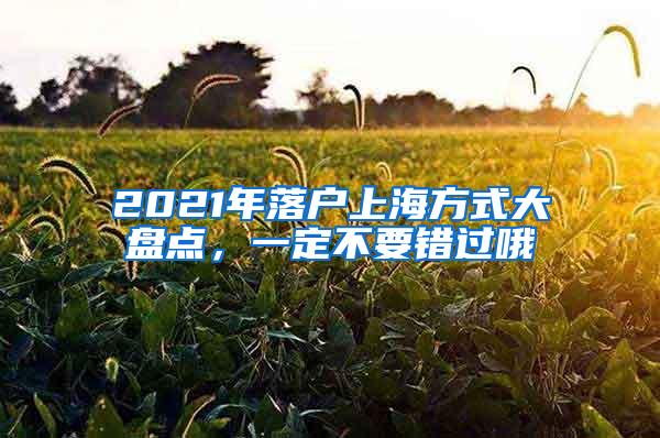 2021年落户上海方式大盘点，一定不要错过哦