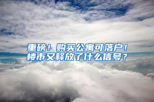 重磅！购买公寓可落户！楼市又释放了什么信号？