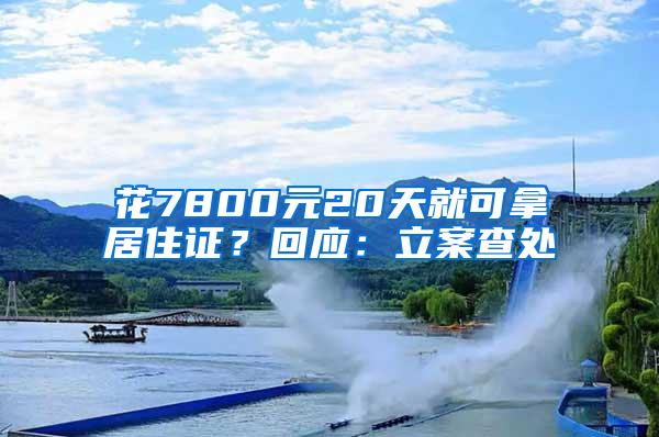 花7800元20天就可拿居住证？回应：立案查处