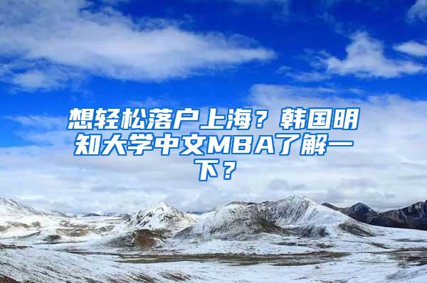 想轻松落户上海？韩国明知大学中文MBA了解一下？