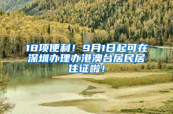 18项便利！9月1日起可在深圳办理办港澳台居民居住证啦！