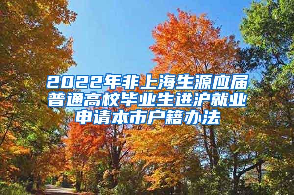 2022年非上海生源应届普通高校毕业生进沪就业申请本市户籍办法