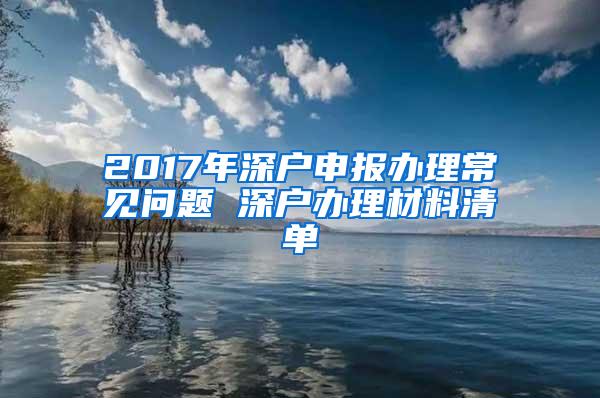 2017年深户申报办理常见问题 深户办理材料清单