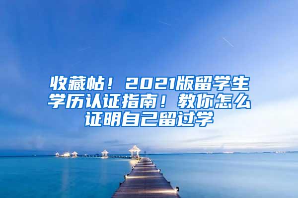 收藏帖！2021版留学生学历认证指南！教你怎么证明自己留过学