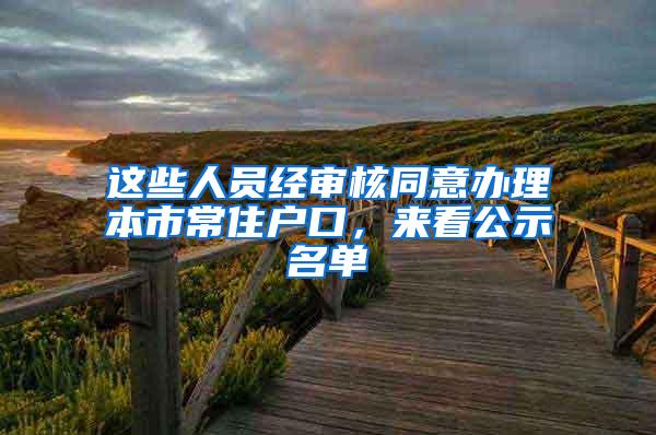 这些人员经审核同意办理本市常住户口，来看公示名单→