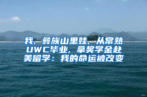 我, 彝族山里娃, 从常熟UWC毕业, 拿奖学金赴美留学：我的命运被改变