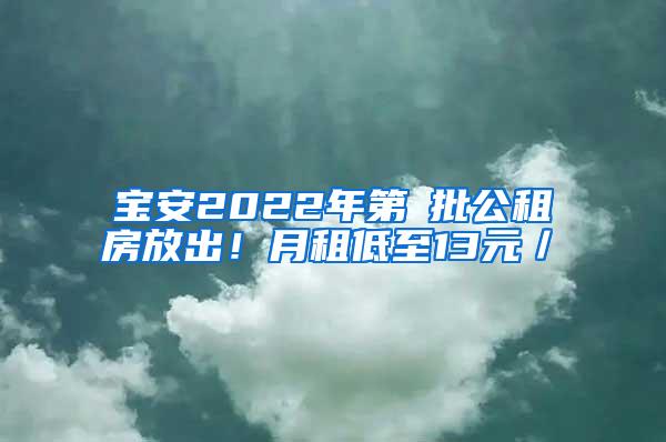 宝安2022年第①批公租房放出！月租低至13元／㎡